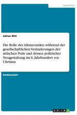 Die Rolle der Alkmeoniden wahrend der gesellschaftlichen Veranderungen der attischen Polis und dessen politischer Neugestaltung im 6. Jahrhundert vor Christus af Adrian Witt