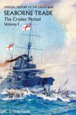 OFFICIAL HISTORY OF THE GREAT WAR. SEABORNE TRADE. Vol I. The Cruiser Period af C Ernest Fayle