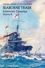 Official History of the Great War. Seaborne Trade.Volume II; Submarine Campaign (from the Opening of the Campaign to the Appointment of a Shipping Controller) af C Ernest Fayle