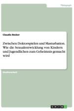 Zwischen Doktorspielen Und Masturbation. Wie Die Sexualentwicklung Von Kindern Und Jugendlichen Zum Geheimnis Gemacht Wird af Claudia Becker