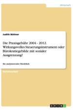 Die Praxisgebuhr 2004 - 2012. Wirkungsvolles Steuerungsinstrument oder Burokratiegebilde mit sozialer Ausgrenzung? af Judith Büttner