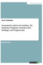 Systemische Arbeit mit Familien. Ein kritischer Vergleich zwischen Bert Hellinger und Virginia Satir af Ricus Thielboerger