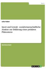 Sport und Gewalt. Sozialwissenschaftliche Ansatze zur Erklarung eines prekaren Phanomens af Julia Huber