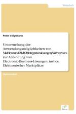 Untersuchung der Anwendungsmoeglichkeiten von Middleware-/EAI-/B2B-Integrationsloesungen/Webservices zur Anbindung von Electronic-Business-Loesungen, insbes. Elektronischer Marktplatze af Peter Voigtmann