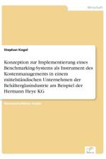 Konzeption zur Implementierung eines Benchmarking-Systems als Instrument des Kostenmanagements in einem mittelstandischen Unternehmen der Behalterglasindustrie am Beispiel der Hermann Heye KG af Stephan Kogel