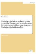 Kapitalgesellschaft versus Betriebsstatte - steuerliche UEberlegungen hinsichtlich einer Investitionsentscheidung einer deutschen Kapitalgesellschaft in den USA af Dennis Zens