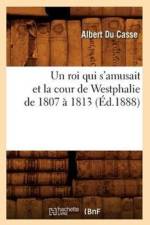Un Roi Qui s'Amusait Et La Cour de Westphalie de 1807 A 1813 (Ed.1888) af Albert du Casse