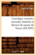 Carrelages Vernisses, Incrustes, Histories Et Faience Du Musee de Troyes (Ed.1892) af Louis Le Clert
