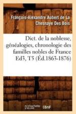 Dict. de la Noblesse, Genealogies, Chronologie Des Familles Nobles de France Ed3, T5 (Ed.1863-1876) af Francois-Alexandre Aubert de la Chesnaye Des Bois