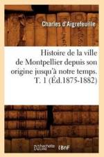 Histoire de la Ville de Montpellier Depuis Son Origine Jusqu'a Notre Temps. T. 1 (Ed.1875-1882) af Charles D' Aigrefeuille