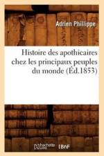 Histoire Des Apothicaires Chez Les Principaux Peuples Du Monde (Ed.1853) af Adrien Phillippe