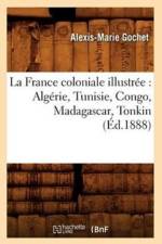 La France Coloniale Illustree: Algerie, Tunisie, Congo, Madagascar, Tonkin (Ed.1888) af Alexis-Marie Gochet
