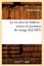 La Vie Chez Les Indiens: Scenes Et Aventures de Voyage (Ed.1863) af George Catlin