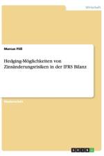 Hedging-Moeglichkeiten von Zinsanderungsrisiken in der IFRS Bilanz af Marcus Fliss