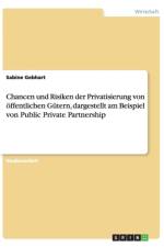 Chancen und Risiken der Privatisierung von oeffentlichen Gutern, dargestellt am Beispiel von Public Private Partnership af Sabine Gebhart