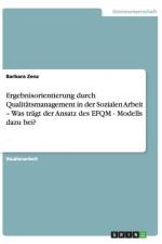 Ergebnisorientierung durch Qualitatsmanagement in der Sozialen Arbeit - Was tragt der Ansatz des EFQM - Modells dazu bei? af Barbara Zenz