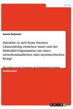 Handelte es sich beim Zweiten Libanonkrieg zwischen Israel und der Hisbollah-Organisation um einen zwischenstaatlichen oder asymmetrischen Krieg? af Sascha Beljanski