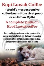 Kopi Luwak Coffee - World's Most Expensive Coffee Beans from Civet Poop or an Urban Myth? af Ian Bradford Smith