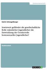 Inwieweit gefahrdet die gesellschaftliche Rolle mannlicher Jugendlicher die Entwicklung der Genderrolle homosexueller Jugendlicher? af Katrin Schnegelberger