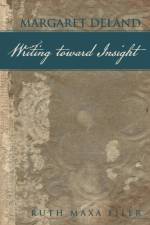 Margaret Deland Writing Toward Insight af Ruth Maxa Filer