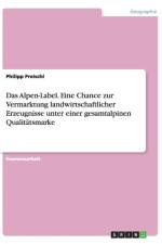 Alpen-Label. Eine Chance Zur Vermarktung Landwirtschaftlicher Erzeugnisse Unter Einer Gesamtalpinen Qualitatsmarke af Philipp Preischl