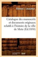 Catalogue Des Manuscrits Et Documents Originaux Relatifs A l'Histoire de la Ville de Metz (Ed.1850) af Etienne-J Lecouteux