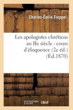 Les Apologistes Chretiens Au IIe Siecle: Cours d'Eloquence (2e Ed.) (Ed.1870) af Charles-Emile Freppel