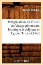 Peregrinations En Orient, Ou Voyage Pittoresque, Historique Et Politique En Egypte. T. 2 (Ed.1840) af Theodomire Geslain