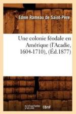 Une Colonie Feodale En Amerique (l'Acadie, 1604-1710), (Ed.1877) af Edme Rameau de Saint-Pere