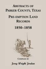 Abstracts of Parker County, Texas Pre-Emption Land Records, 1850-1858 af Jerry Wright Jordan