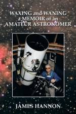 Waxing and Waning a Memoir of an Amateur Astronomer af James Hannon