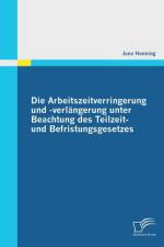 Arbeitszeitverringerung und -verlangerung unter Beachtung des Teilzeit- und Befristungsgesetzes af Jana Henning