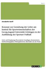 Konzept zur Gestaltung der Lehre am Institut fur Sportwissenschaften der Georg-August-Universitat Goettingen in der Ausbildung der Sportart Fussball af Annabelle Senff