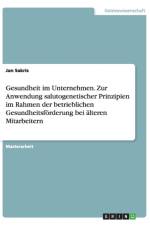 Gesundheit im Unternehmen. Zur Anwendung salutogenetischer Prinzipien im Rahmen der betrieblichen Gesundheitsfoerderung bei alteren Mitarbeitern af Jan Sakris