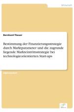 Bestimmung der Finanzierungsstrategie durch Marktparameter und die zugrunde liegende Markteintrittsstrategie bei technologieorientierten Start-ups af Bernhard Theuer
