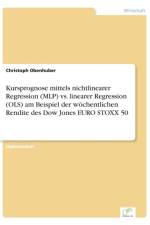 Kursprognose mittels nichtlinearer Regression (MLP) vs. linearer Regression (OLS) am Beispiel der woechentlichen Rendite des Dow Jones EURO STOXX 50 af Christoph Obenhuber