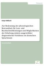 Zur Bedeutung der phonologischen Bewusstheit fur Lese- und Rechtschreibleistungen und Moeglichkeiten der Erhebung mittels ausgewahlter diagnostischer Verfahren im deutschen Sprachraum af Katja Rassbach