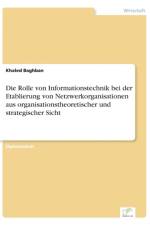 Rolle von Informationstechnik bei der Etablierung von Netzwerkorganisationen aus organisationstheoretischer und strategischer Sicht af Khaled Baghban