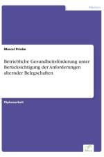 Betriebliche Gesundheitsfoerderung unter Berucksichtigung der Anforderungen alternder Belegschaften af Marcel Priebe