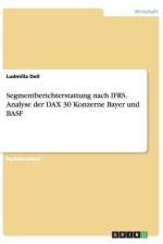 Segmentberichterstattung nach IFRS. Analyse der DAX 30 Konzerne Bayer und BASF af Ludmilla Dell