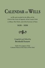 Calendar of Wills on file and recorded in the offices of the Clerk of the Court of Appeals, of the County Clerk at Albany [New York}, and of the Secretary of State, 1626-1836. Compiled and edited by Berthold Fernow, under the auspices of the Colonial Dame