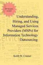 Understanding, Hiring, and Using Managed Services Providers (MSPs) for Information Technology Outsourcing af Keith M Cramer