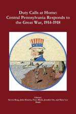 Duty Calls at Home: Central Pennsylvania Responds to the Great War, 1914-1918 af Jennifer Ott