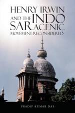 Henry Irwin and the Indo Saracenic Movement Reconsidered af Pradip Kumar Das