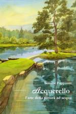 Acquerello, L'arte Della Pittura Ad Acqua af Simone Fappanni