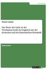 Das Motiv der Liebe in der Troubadour-Lyrik im Vergleich mit der deutschen und der franzoesischen Romantik af Thomas Laschyk