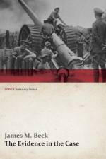 The Evidence in the Case - A Discussion of the Moral Responsibility for the War of 1914, as Disclosed by the Diplomatic Records of England, Germany, Russia, France, Austria, Italy and Belgium (Wwi Centenary Series) af James M Beck
