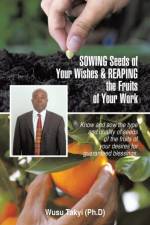 Sowing Seeds of Your Wishes & Reaping the Fruits of Your Work af Wusu Takyi (Ph D)