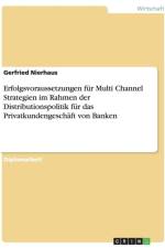 Erfolgsvoraussetzungen fur Multi Channel Strategien im Rahmen der Distributionspolitik fur das Privatkundengeschaft von Banken af Gerfried Nierhaus