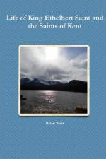 Life of King Ethelbert Saint and the Saints of Kent af Brian Starr